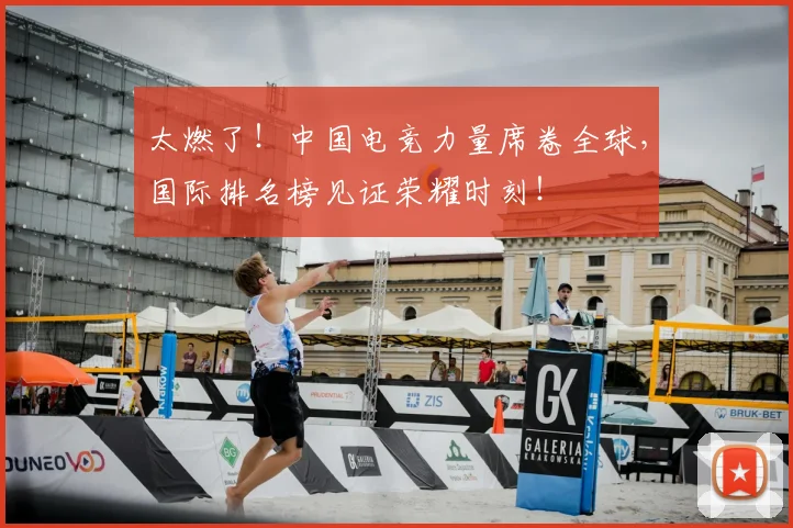 太燃了!中国电竞力量席卷全球,国际排名榜见证荣耀时刻!