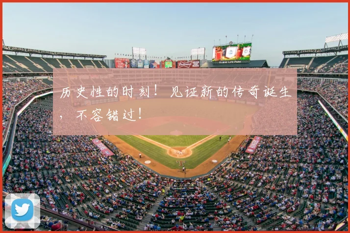 历史性的时刻！见证新的传奇诞生，不容错过！