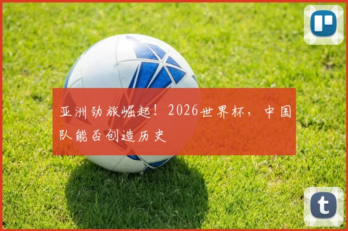 亚洲劲旅崛起！2026世界杯，中国队能否创造历史