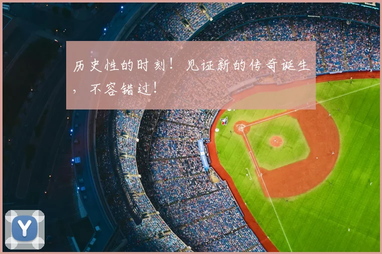 历史性的时刻!见证新的传奇诞生,不容错过!